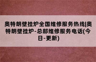 奥特朗壁挂炉全国维修服务热线|奥特朗壁挂炉-总部维修服务电话(今日-更新)